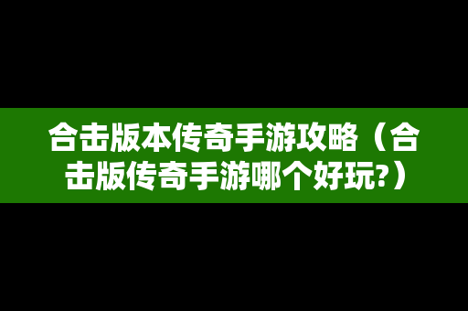 合击版本传奇手游攻略（合击版传奇手游哪个好玩?）