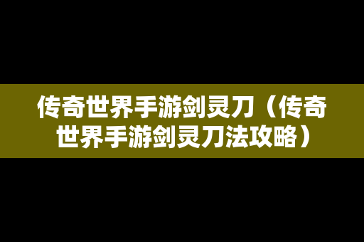 传奇世界手游剑灵刀（传奇世界手游剑灵刀法攻略）