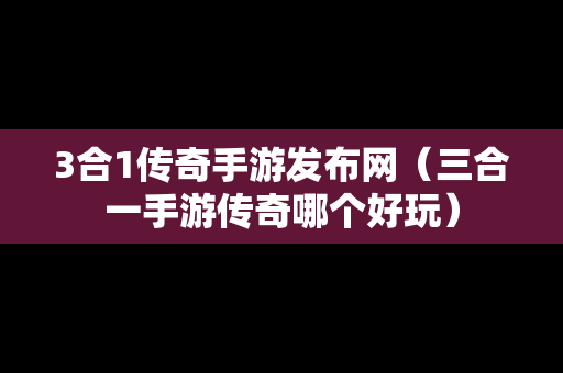 3合1传奇手游发布网（三合一手游传奇哪个好玩）