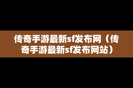 传奇手游最新sf发布网（传奇手游最新sf发布网站）