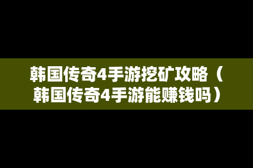 韩国传奇4手游挖矿攻略（韩国传奇4手游能赚钱吗）