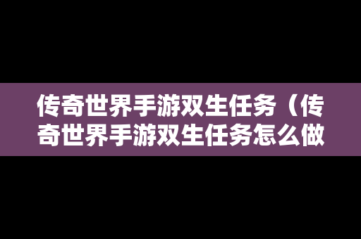 传奇世界手游双生任务（传奇世界手游双生任务怎么做）