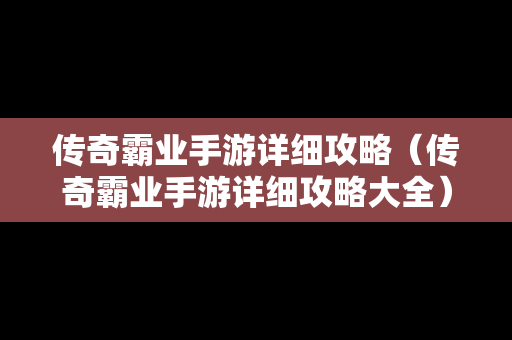 传奇霸业手游详细攻略（传奇霸业手游详细攻略大全）