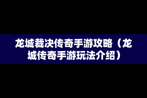 龙城裁决传奇手游攻略（龙城传奇手游玩法介绍）