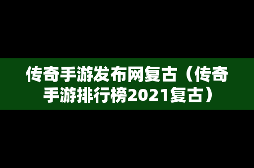 传奇手游发布网复古（传奇手游排行榜2021复古）