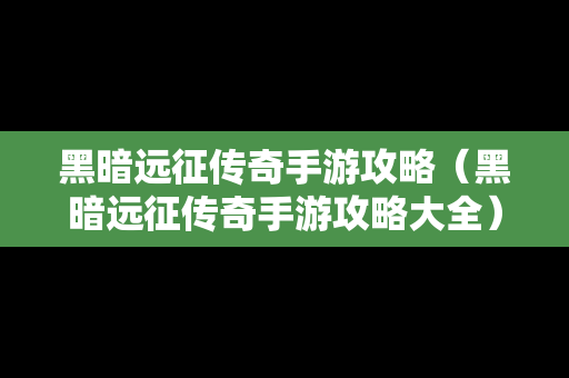 黑暗远征传奇手游攻略（黑暗远征传奇手游攻略大全）