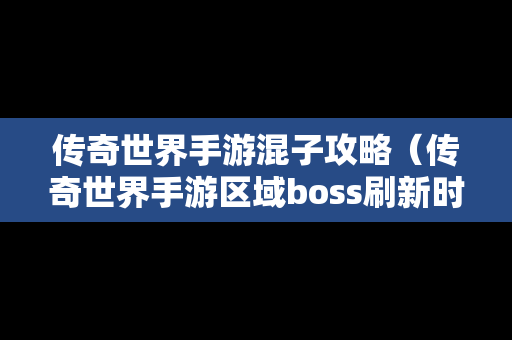 传奇世界手游混子攻略（传奇世界手游区域boss刷新时间和地点）