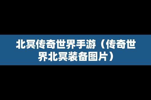 北冥传奇世界手游（传奇世界北冥装备图片）