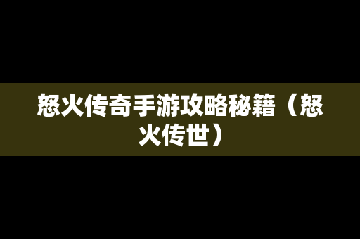 怒火传奇手游攻略秘籍（怒火传世）