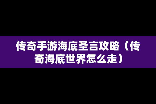 传奇手游海底圣言攻略（传奇海底世界怎么走）