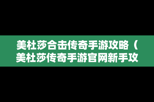 美杜莎合击传奇手游攻略（美杜莎传奇手游官网新手攻略）