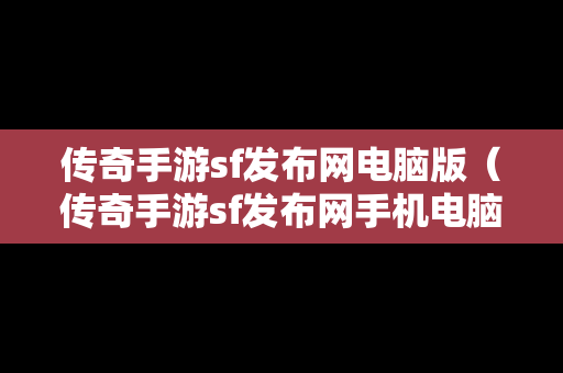 传奇手游sf发布网电脑版（传奇手游sf发布网手机电脑三端）