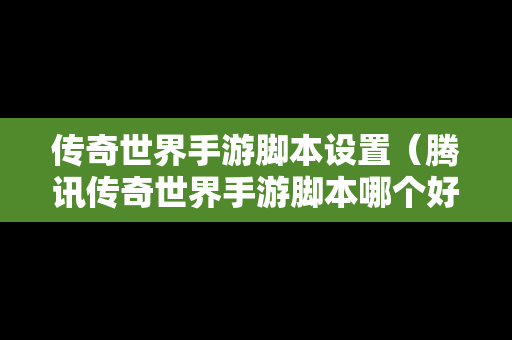 传奇世界手游脚本设置（腾讯传奇世界手游脚本哪个好用）