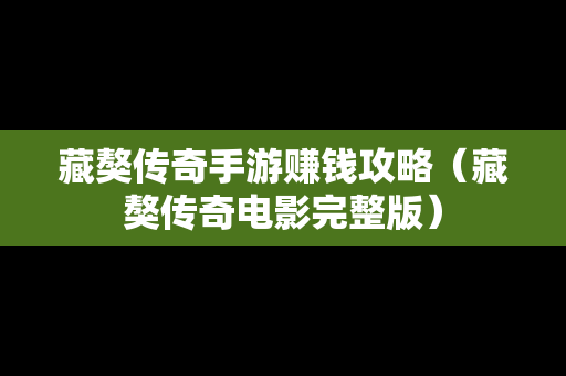 藏獒传奇手游赚钱攻略（藏獒传奇电影完整版）