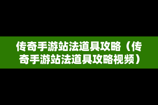 传奇手游站法道具攻略（传奇手游站法道具攻略视频）