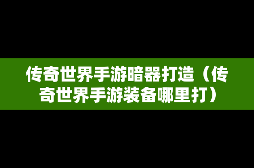 传奇世界手游暗器打造（传奇世界手游装备哪里打）