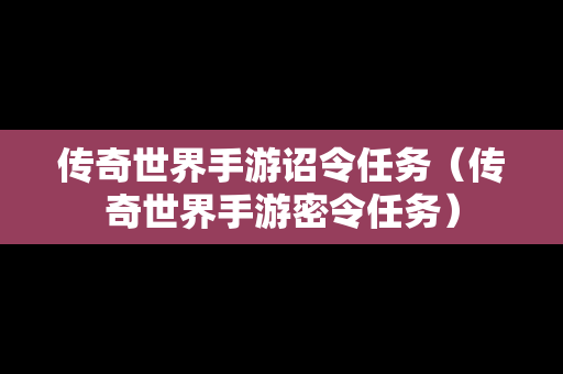 传奇世界手游诏令任务（传奇世界手游密令任务）