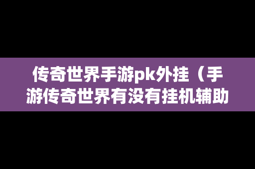 传奇世界手游pk外挂（手游传奇世界有没有挂机辅助）