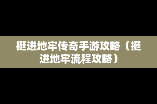 挺进地牢传奇手游攻略（挺进地牢流程攻略）