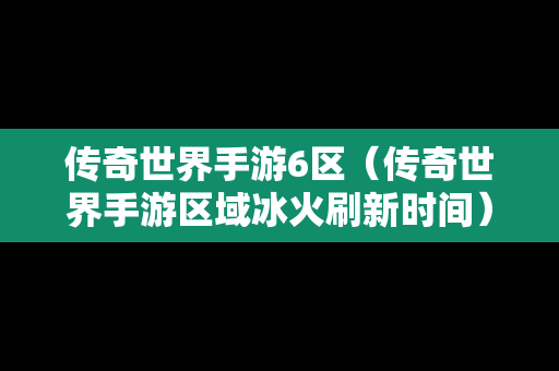 传奇世界手游6区（传奇世界手游区域冰火刷新时间）