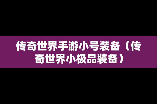 传奇世界手游小号装备（传奇世界小极品装备）