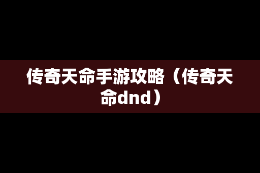 传奇天命手游攻略（传奇天命dnd）