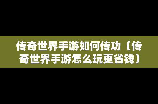 传奇世界手游如何传功（传奇世界手游怎么玩更省钱）