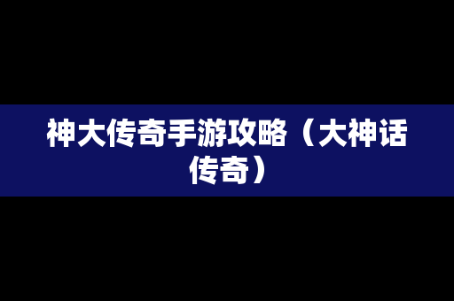 神大传奇手游攻略（大神话传奇）