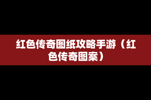 红色传奇图纸攻略手游（红色传奇图案）