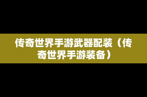 传奇世界手游武器配装（传奇世界手游装备）