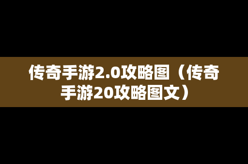 传奇手游2.0攻略图（传奇手游20攻略图文）