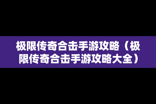 极限传奇合击手游攻略（极限传奇合击手游攻略大全）