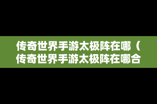 传奇世界手游太极阵在哪（传奇世界手游太极阵在哪合成）