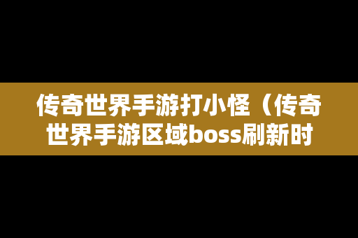 传奇世界手游打小怪（传奇世界手游区域boss刷新时间和地点）