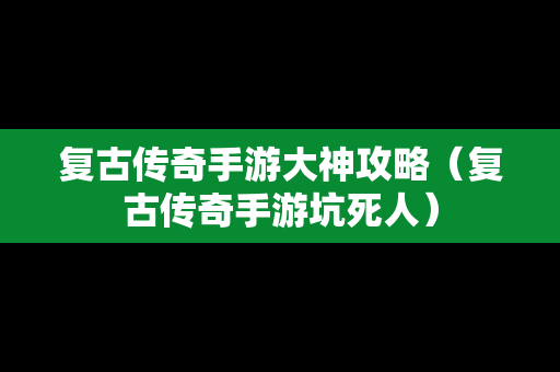 复古传奇手游大神攻略（复古传奇手游坑死人）