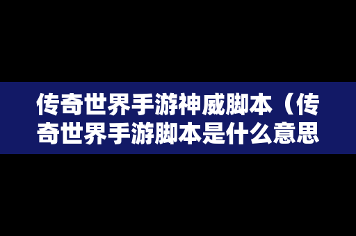 传奇世界手游神威脚本（传奇世界手游脚本是什么意思）