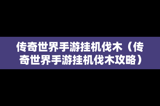 传奇世界手游挂机伐木（传奇世界手游挂机伐木攻略）