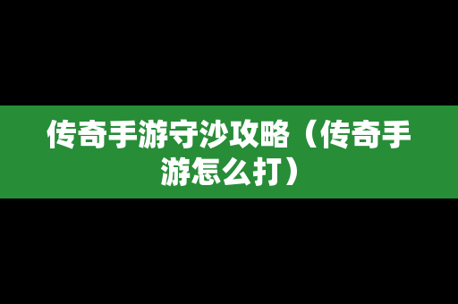 传奇手游守沙攻略（传奇手游怎么打）