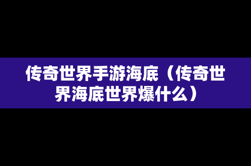 传奇世界手游海底（传奇世界海底世界爆什么）