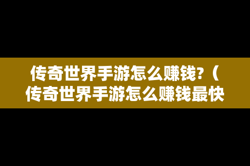 传奇世界手游怎么赚钱?（传奇世界手游怎么赚钱最快）