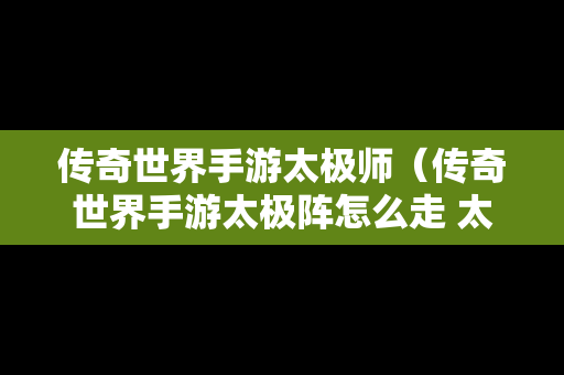 传奇世界手游太极师（传奇世界手游太极阵怎么走 太极阵图解）