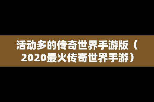 活动多的传奇世界手游版（2020最火传奇世界手游）