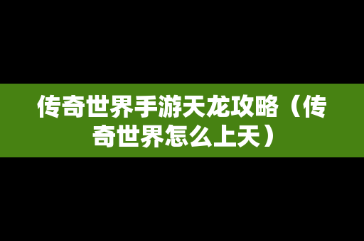 传奇世界手游天龙攻略（传奇世界怎么上天）