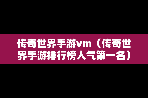 传奇世界手游vm（传奇世界手游排行榜人气第一名）