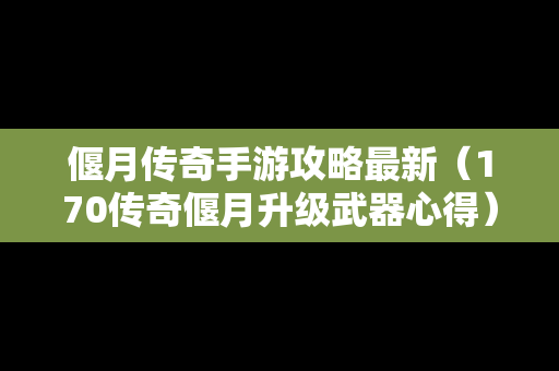 偃月传奇手游攻略最新（170传奇偃月升级武器心得）