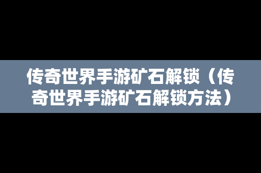 传奇世界手游矿石解锁（传奇世界手游矿石解锁方法）