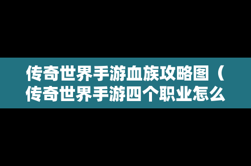 传奇世界手游血族攻略图（传奇世界手游四个职业怎么选）