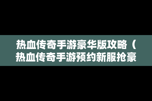 热血传奇手游豪华版攻略（热血传奇手游预约新服抢豪礼）