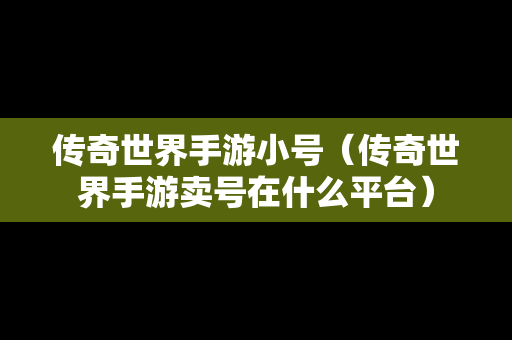 传奇世界手游小号（传奇世界手游卖号在什么平台）