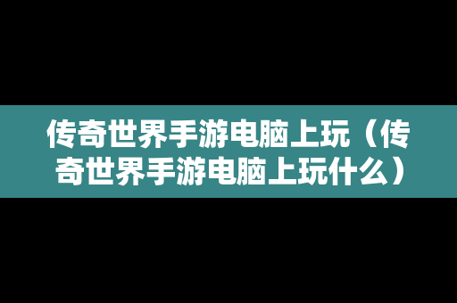 传奇世界手游电脑上玩（传奇世界手游电脑上玩什么）